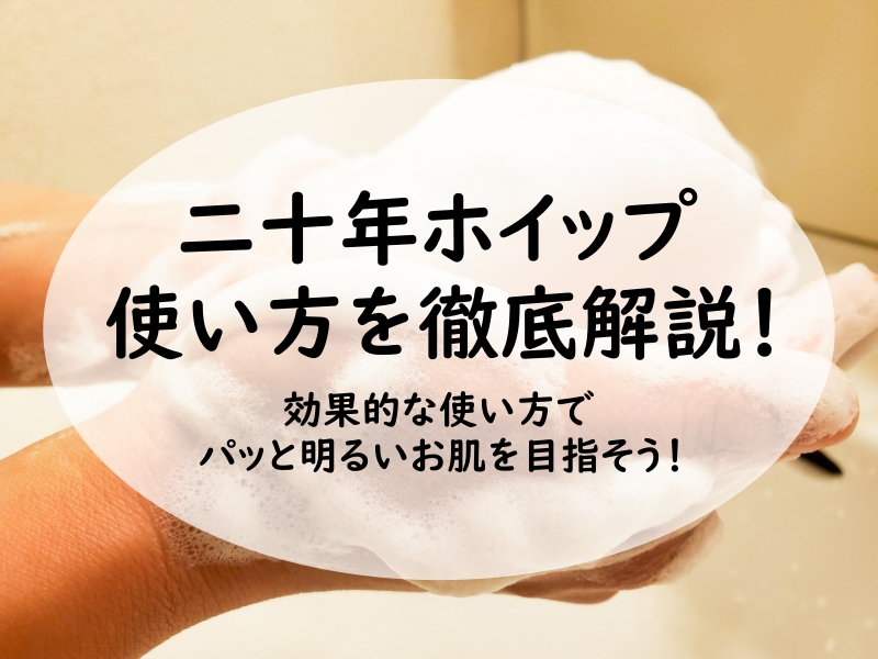 二十年ホイップ 使い方を徹底解説！効果的な使い方でパッと明るいお肌を目指そう！