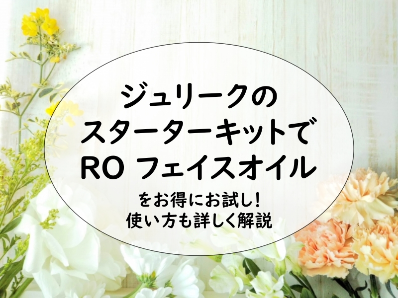 ジュリークのスターターキットでRO フェイスオイルをお得にお試し！使い方も詳しく解説