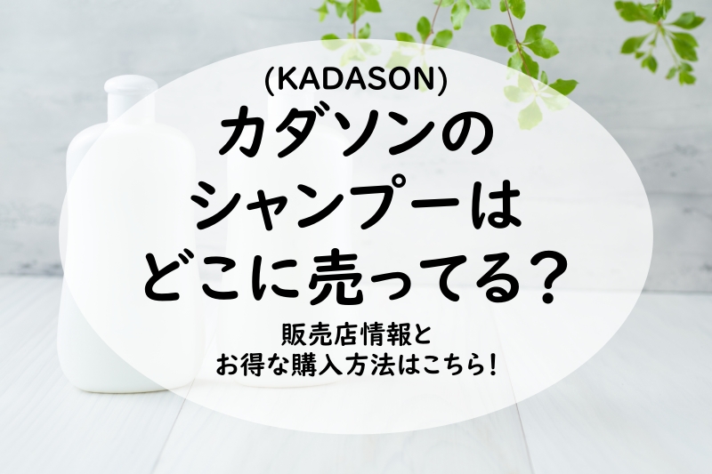 カダソンのシャンプーはどこに売ってる？販売店情報とお得な購入方法はこちら！