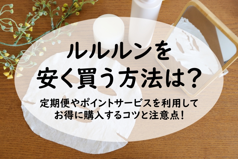 ルルルンを安く買う方法は？定期便やポイントサービスを利用してお得に購入するコツと注意点！