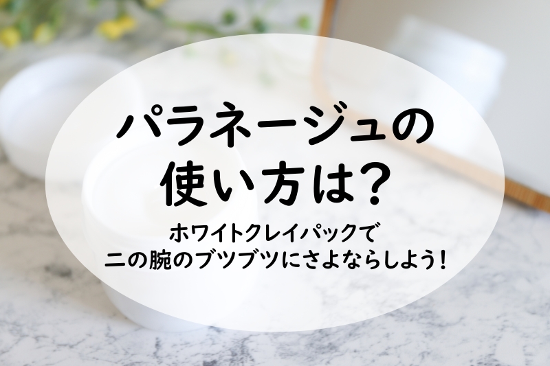 パラネージュの使い方は？ホワイトクレイパックで二の腕のブツブツにさよならしよう！