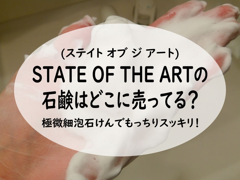 STATE OF THE ART(ステイト オブ ジ アート)石鹸はどこに売ってる？極微細泡石けんでもっちりスッキリ！