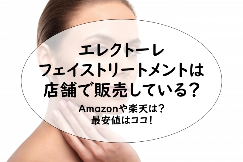 エレクトーレ フェイストリートメントは店舗で市販している？Amazonや楽天は？最安値はココ！