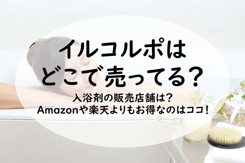 イルコルポはどこで売ってる？入浴剤の販売店舗は？Amazonや楽天よりもお得なのはココ！