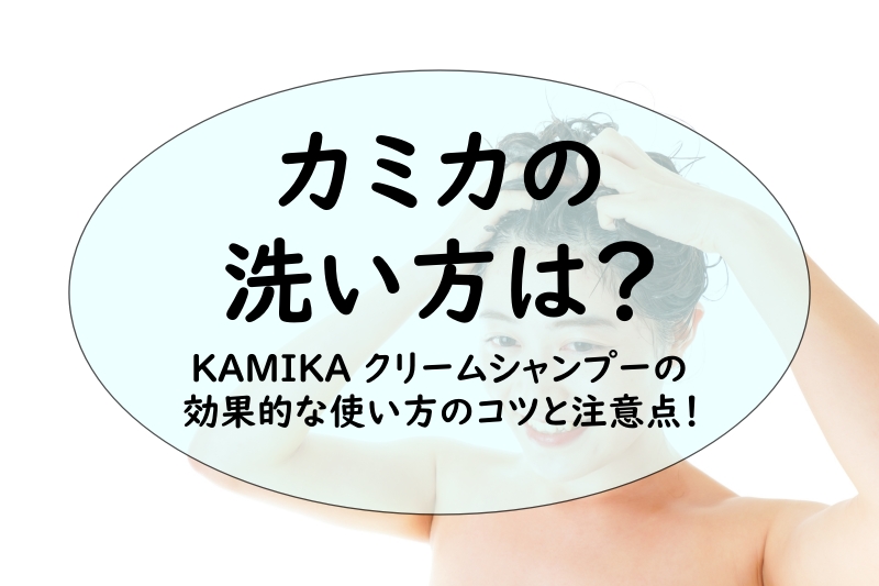 カミカの洗い方は？KAMIKA クリームシャンプーの効果的な使い方のコツと注意点を解説！