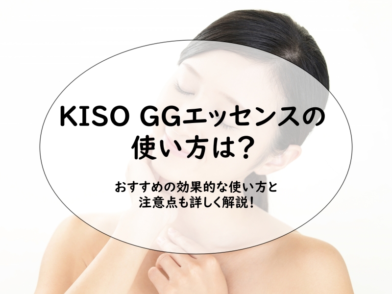 KISO GGエッセンスの使い方は？おすすめの効果的な使い方と注意点も詳しく解説！