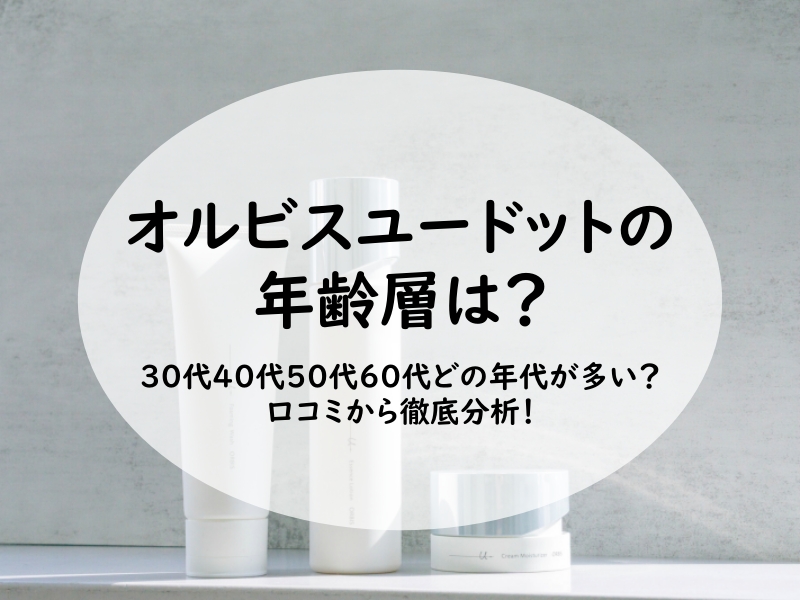 オルビスユードットの年齢層は？30代40代50代60代どの年代が多い？口コミから徹底分析！