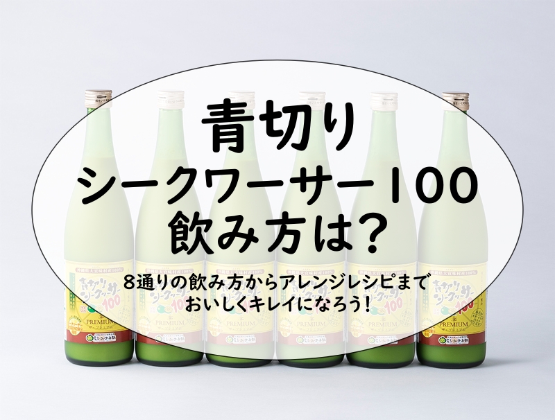 青切りシークワーサー100 飲み方は？8通りの飲み方からアレンジレシピまでおいしくキレイになろう！