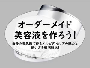 オーダーメイド 美容液を作ろう！自分の美肌菌で作るエルピダ セリアの魅力と使い方を徹底解説！