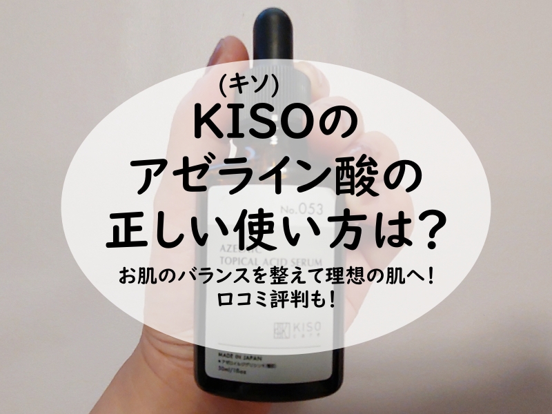 KISOのアゼライン酸の正しい使い方は？お肌のバランスを整えて理想の肌へ！口コミ評判も！