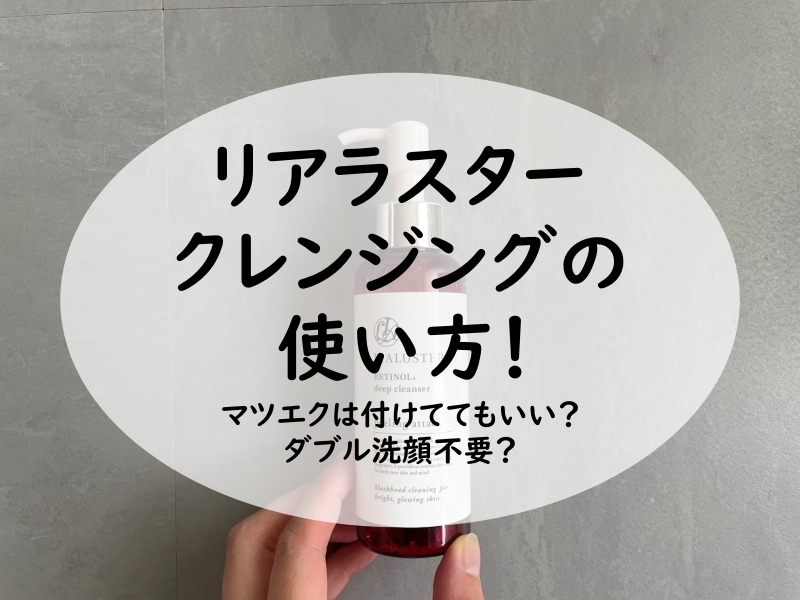 リアラスターのクレンジングの使い方！マツエクは付けててもいい？ダブル洗顔不要？