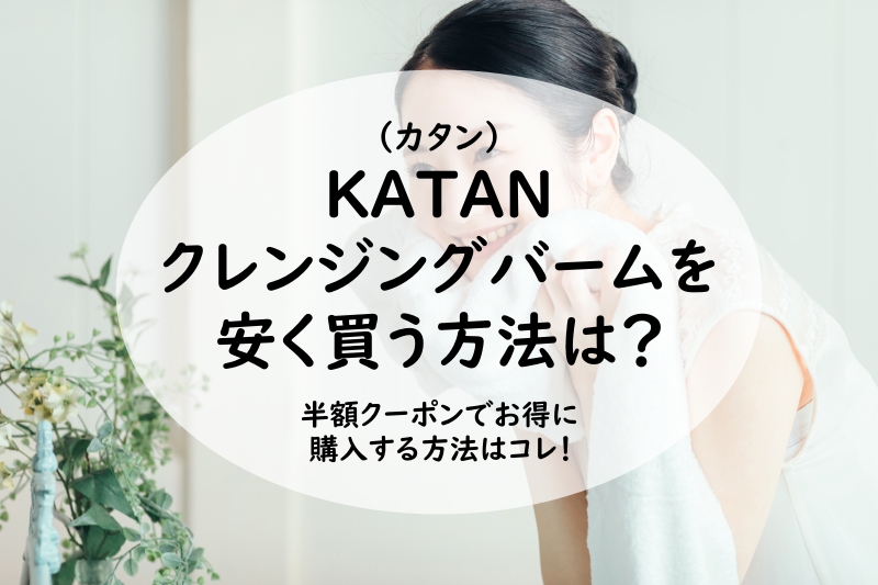 KATAN クレンジングバームを安く買う方法は？半額でお得に購入する方法はコレ！