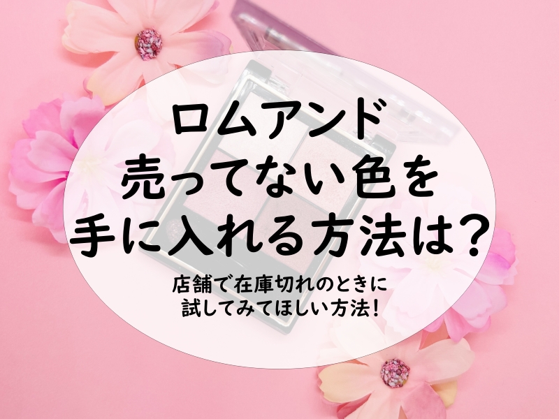 ロムアンドの売ってない色を手に入れる方法は？店舗で在庫切れのときに試してみてほしい方法！