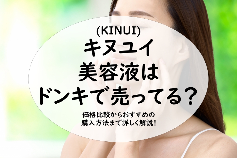 キヌユイ美容液はドンキで売ってる？価格比較からおすすめの購入方法まで詳しく解説！