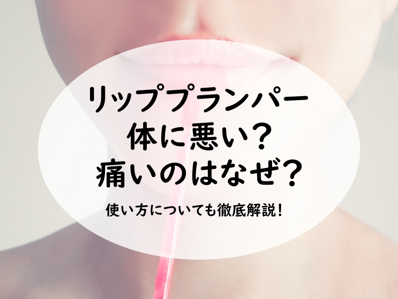 リッププランパー 体に悪い？痛いのはなぜ？使い方についても徹底解説！